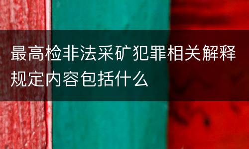 最高检非法采矿犯罪相关解释规定内容包括什么