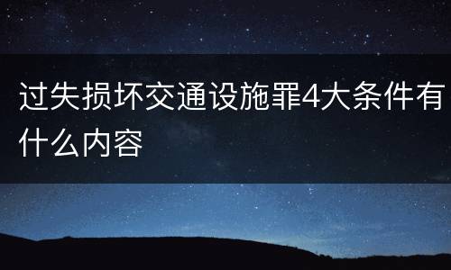 过失损坏交通设施罪4大条件有什么内容