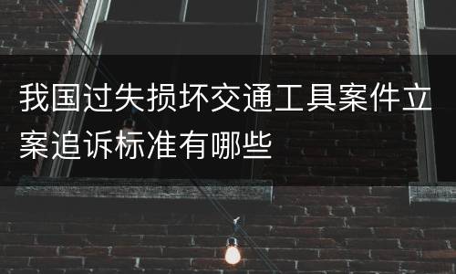 我国过失损坏交通工具案件立案追诉标准有哪些