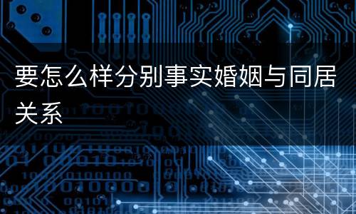 要怎么样分别事实婚姻与同居关系