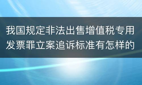 我国规定非法出售增值税专用发票罪立案追诉标准有怎样的规定