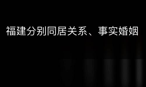 福建分别同居关系、事实婚姻