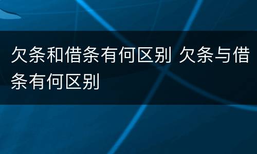 欠条和借条有何区别 欠条与借条有何区别