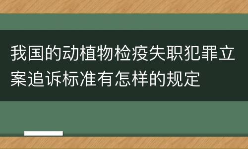 我国的动植物检疫失职犯罪立案追诉标准有怎样的规定