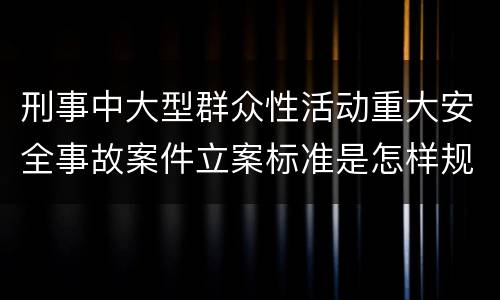 刑事中大型群众性活动重大安全事故案件立案标准是怎样规定