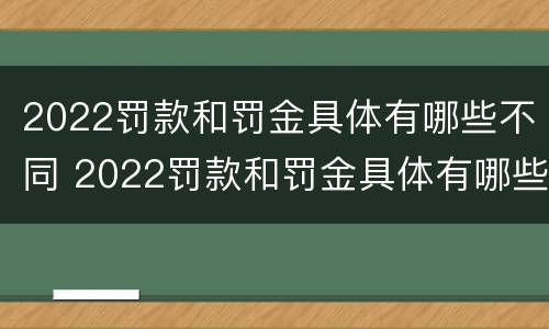 2022罚款和罚金具体有哪些不同 2022罚款和罚金具体有哪些不同点