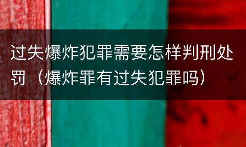 过失爆炸犯罪需要怎样判刑处罚（爆炸罪有过失犯罪吗）