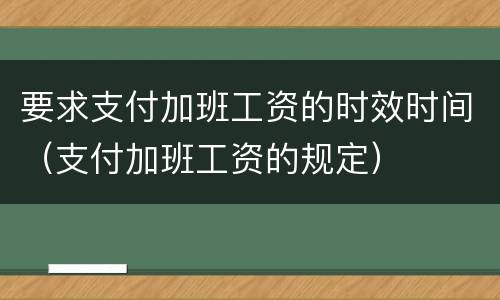 要求支付加班工资的时效时间（支付加班工资的规定）