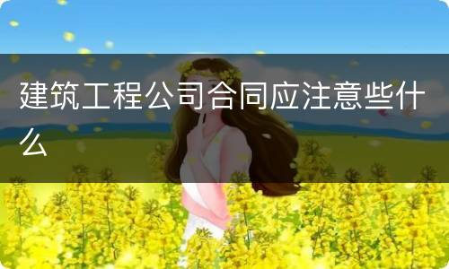 建筑工程公司合同应注意些什么