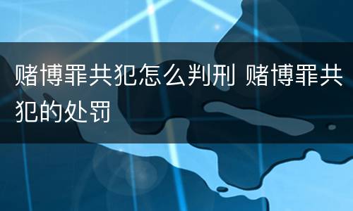 赌博罪共犯怎么判刑 赌博罪共犯的处罚