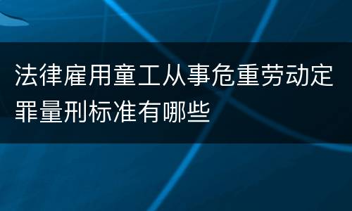 法律雇用童工从事危重劳动定罪量刑标准有哪些