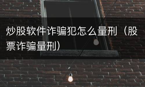 炒股软件诈骗犯怎么量刑（股票诈骗量刑）