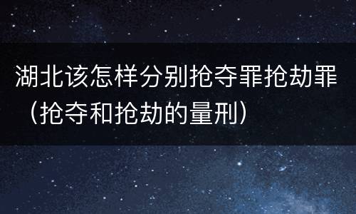 湖北该怎样分别抢夺罪抢劫罪（抢夺和抢劫的量刑）