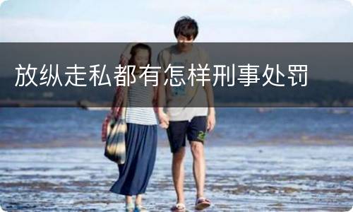 放纵走私都有怎样刑事处罚