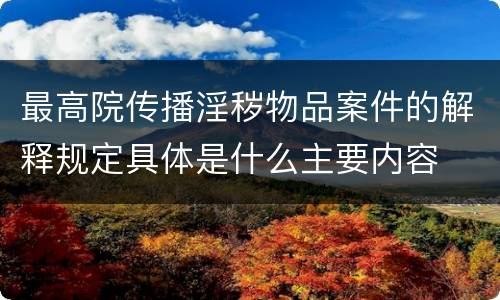 最高院传播淫秽物品案件的解释规定具体是什么主要内容