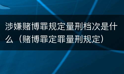 涉嫌赌博罪规定量刑档次是什么（赌博罪定罪量刑规定）