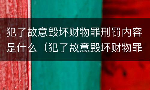 犯了故意毁坏财物罪刑罚内容是什么（犯了故意毁坏财物罪刑罚内容是什么呢）