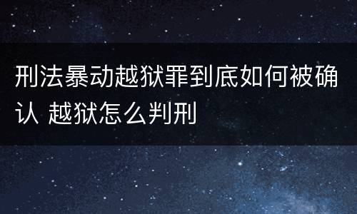 刑法暴动越狱罪到底如何被确认 越狱怎么判刑