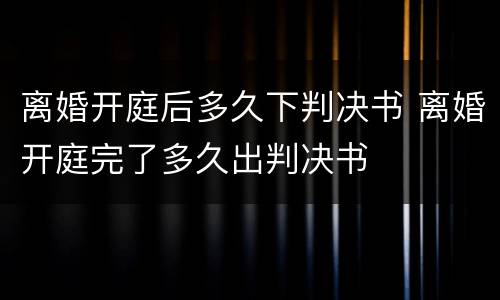 离婚开庭后多久下判决书 离婚开庭完了多久出判决书
