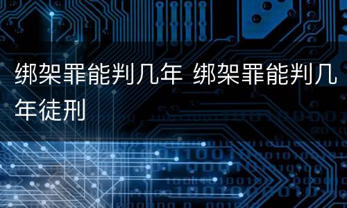 绑架罪能判几年 绑架罪能判几年徒刑