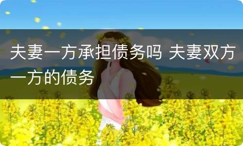 夫妻一方承担债务吗 夫妻双方一方的债务
