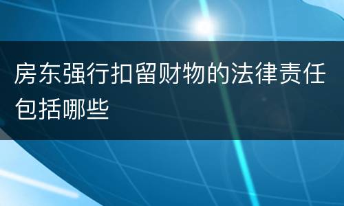 房东强行扣留财物的法律责任包括哪些