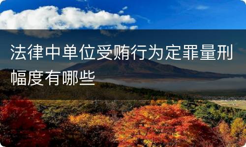 法律中单位受贿行为定罪量刑幅度有哪些