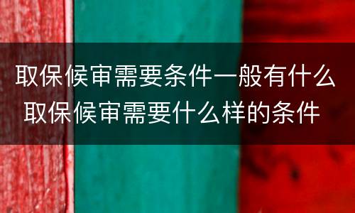 取保候审需要条件一般有什么 取保候审需要什么样的条件