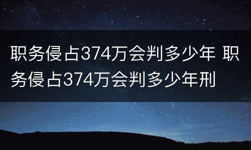 职务侵占374万会判多少年 职务侵占374万会判多少年刑