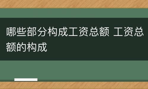 哪些部分构成工资总额 工资总额的构成
