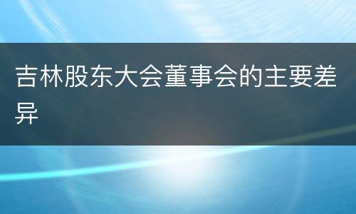 吉林股东大会董事会的主要差异