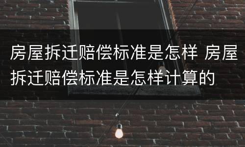 房屋拆迁赔偿标准是怎样 房屋拆迁赔偿标准是怎样计算的