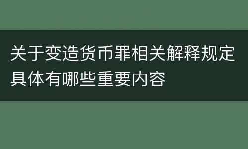 关于变造货币罪相关解释规定具体有哪些重要内容
