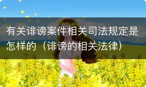 有关诽谤案件相关司法规定是怎样的（诽谤的相关法律）