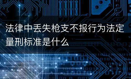 法律中丢失枪支不报行为法定量刑标准是什么