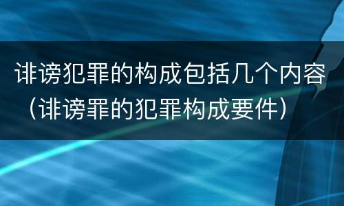 诽谤犯罪的构成包括几个内容（诽谤罪的犯罪构成要件）