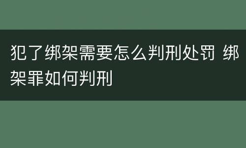 犯了绑架需要怎么判刑处罚 绑架罪如何判刑