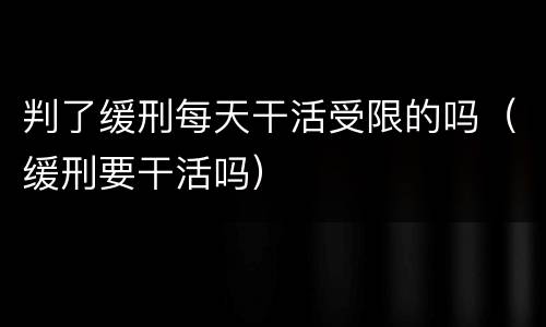 判了缓刑每天干活受限的吗（缓刑要干活吗）