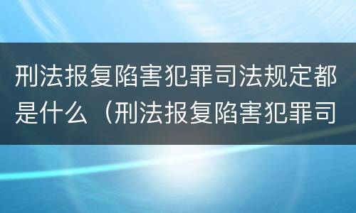 刑法报复陷害犯罪司法规定都是什么（刑法报复陷害犯罪司法规定都是什么罪名）