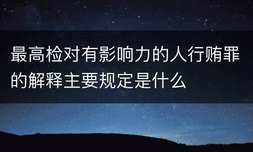 最高检对有影响力的人行贿罪的解释主要规定是什么