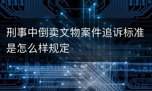 刑事中倒卖文物案件追诉标准是怎么样规定