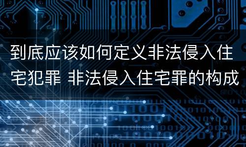 到底应该如何定义非法侵入住宅犯罪 非法侵入住宅罪的构成要件