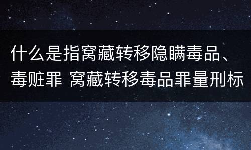 什么是指窝藏转移隐瞒毒品、毒赃罪 窝藏转移毒品罪量刑标准