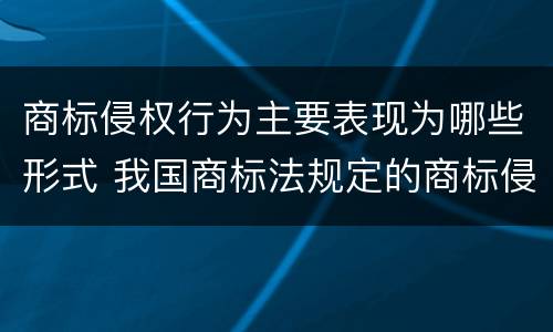 商标侵权行为主要表现为哪些形式 我国商标法规定的商标侵权行为有哪些表现形式