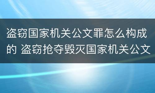 盗窃国家机关公文罪怎么构成的 盗窃抢夺毁灭国家机关公文罪的法律规定