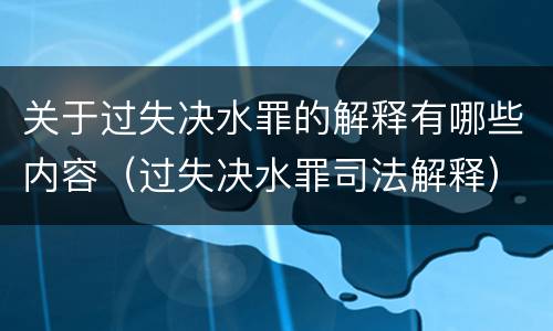 关于过失决水罪的解释有哪些内容（过失决水罪司法解释）