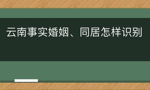 云南事实婚姻、同居怎样识别