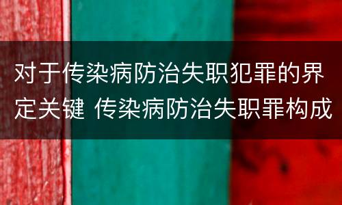 对于传染病防治失职犯罪的界定关键 传染病防治失职罪构成要件