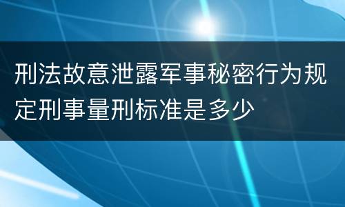 刑法故意泄露军事秘密行为规定刑事量刑标准是多少