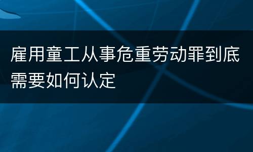 雇用童工从事危重劳动罪到底需要如何认定